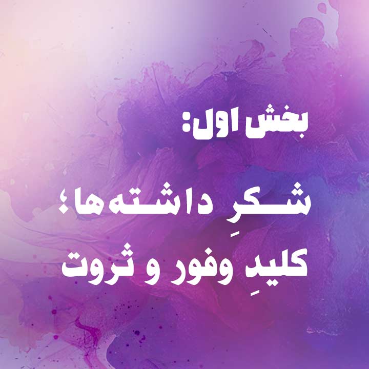 بخش اول: شکرِ داشته&zwnj;ها؛ کلیدِ وفور و ثروت