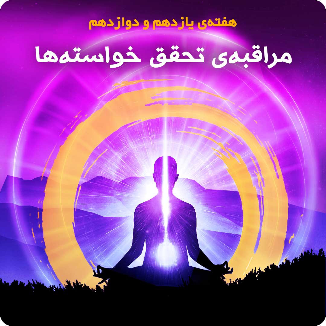 هفته&zwnj;ی یازدهم و دوازدهم : مراقبه&zwnj;ی تحقق خواسته&zwnj;ها